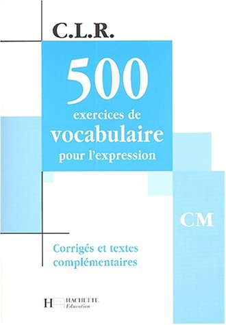 500 exercices de vocabulaire pour l'expression, CM : corrigés et textes complémentaires