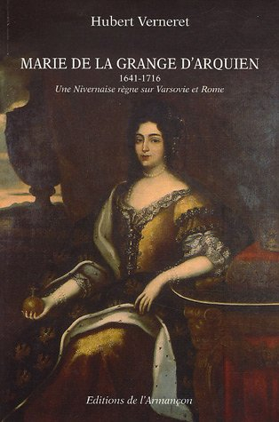 Marie de la Grange d'Arquien, 1641-1716 : une Nivernaise règne sur Varsovie et Rome