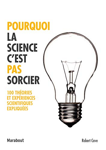 Pourquoi la science c'est pas sorcier : 100 théories et expériences scientifiques expliquées
