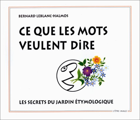 ce que les mots veulent dire : les secrets du jardin étymologique