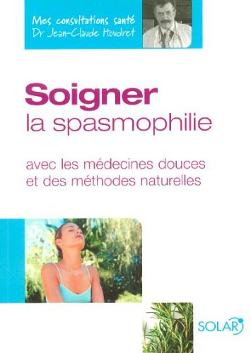 Soigner la spasmophilie : avec les médecines douces et des méthodes naturelles