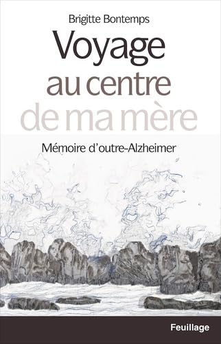 Voyage au centre de ma mère : mémoire d'outre-Alzheimer