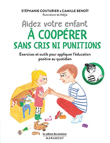 Aidez votre enfant à coopérer sans cris ni punitions : exercices et outils pour appliquer l'éducatio