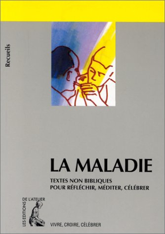 La maladie : textes non bibliques pour réfléchir, méditer, célébrer