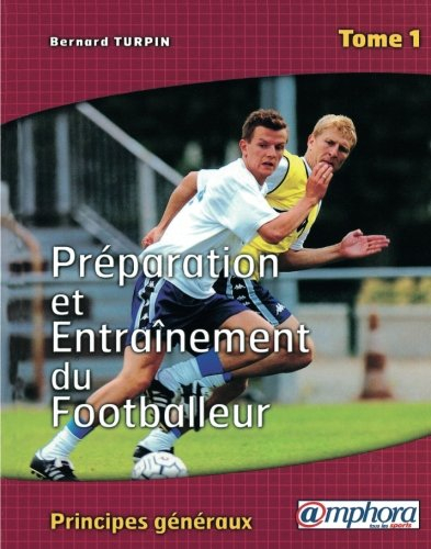 Préparation et entraînement du footballeur. Vol. 1. Les principes généraux