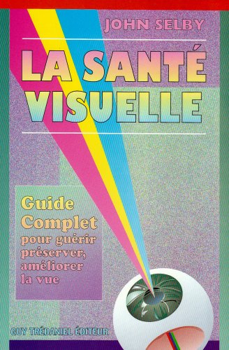 La santé visuelle : guide complet pour guérir, préserver et améliorer la vue