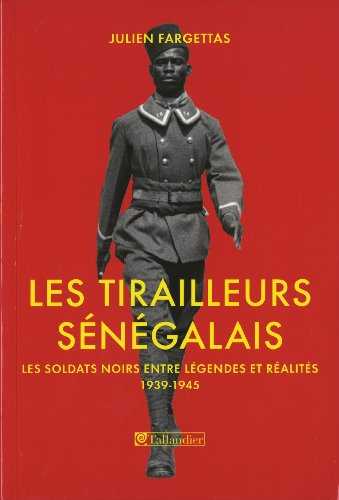 Les tirailleurs sénégalais : les soldats noirs entre légendes et réalités, 1939-1945