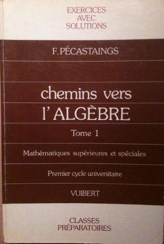 Chemins vers l'algèbre : exercices avec solutions et rappels de cours pour les classes préparatoires