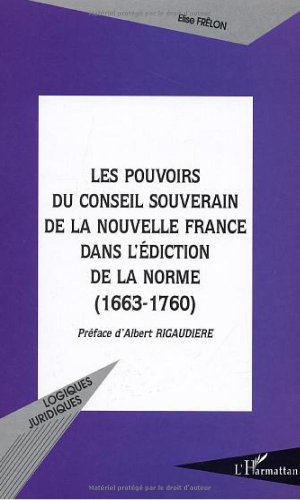 Les pouvoirs du Conseil souverain de la Nouvelle France dans l'édiction de la norme (1663-1760)