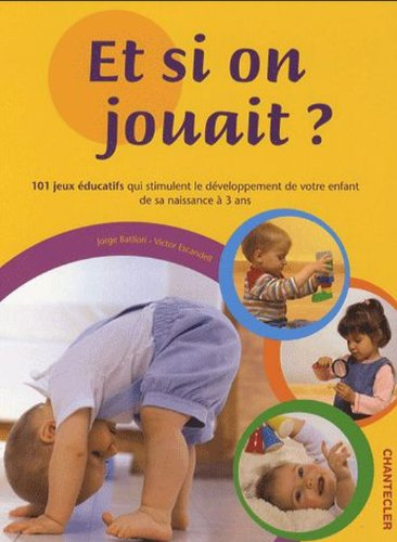 Et si on jouait ? : 101 jeux éducatifs qui stimulent le développement de votre enfant de sa naissanc