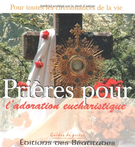 Prières pour l'adoration eucharistique : dans toutes les circonstances de la vie