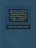 Oeuvres: Le Chemin de la Perfection. Le Chateau Interieur Ou Les Demeures de L'Ame...
