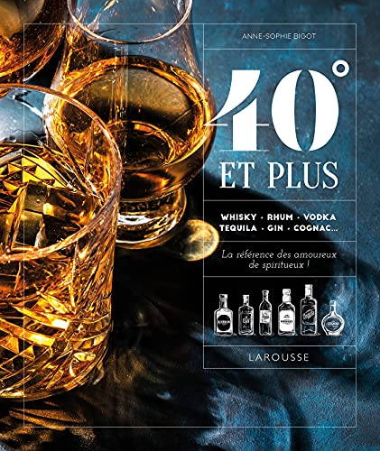 40° et plus : whisky, rhum, vodka, tequila, gin, cognac... : la référence des amoureux de spiritueux