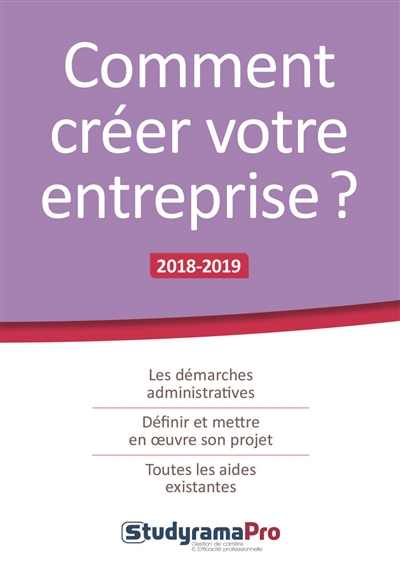 Comment créer votre entreprise ? : les démarches administratives, définir et mettre en oeuvre son pr