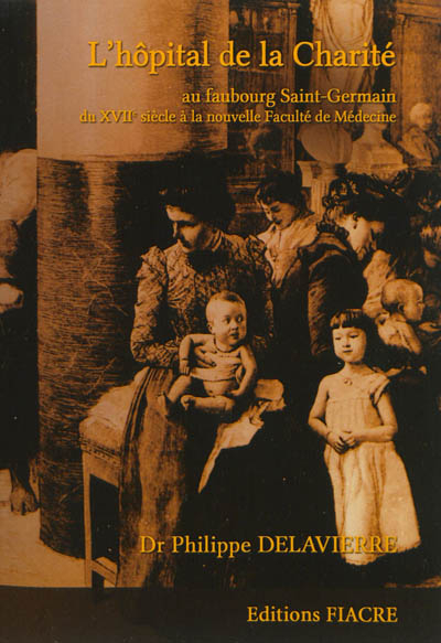 L'hôpital de la Charité : au faubourg Saint-Germain du XVIIe siècle à la nouvelle Faculté de médecin