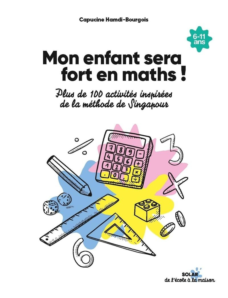 Mon enfant sera fort en maths ! : plus de 100 activités inspirées de la méthode de Singapour : 6-11 