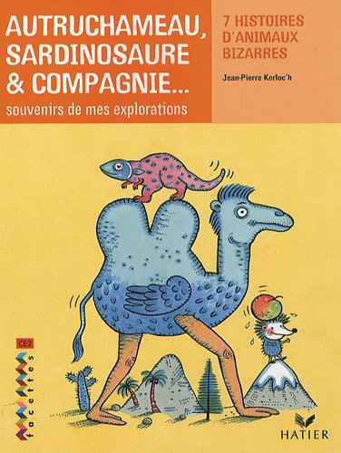 Autruchameau, sardinosaure & compagnie : souvenirs de mes explorations : 7 histoires d'animaux bizar