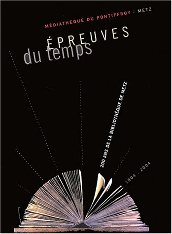 Epreuves du temps : 200 ans de la bibliothèque de Metz, 1804-2004 : à l'occasion de l'exposition pré
