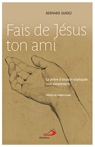 Fais de Jésus ton ami : la prière d'oraison expliquée tout simplement