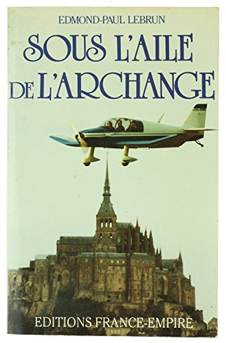 Sous l'aile de l'archange : dix mille heures de vol et de bonheur