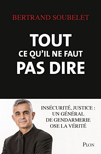 Tout ce qu'il ne faut pas dire : insécurité, justice : un général de gendarmerie ose la vérité