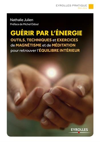 Guérir par l'énergie : outils, techniques et exercices de magnétisme et de méditation pour retrouver