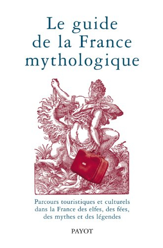 Le guide de la France mythologique : parcours touristiques et culturels dans la France des elfes, de