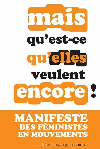 Mais qu’est-ce qu’elles veulent encore ? : manifeste des féministes en mouvements