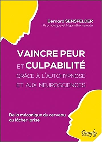 Vaincre peur et culpabilité grâce à l'autohypnose et aux neurosciences : de la mécanique du cerveau 