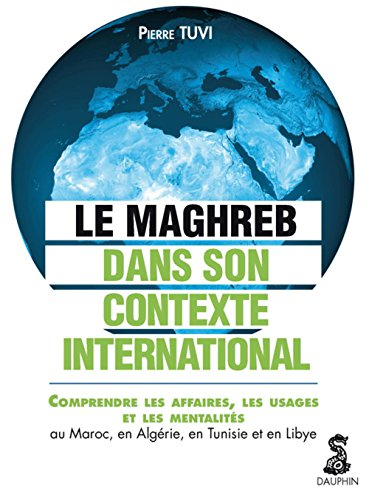 Le Maghreb dans son contexte international : comprendre les affaires, les usages et les mentalités a