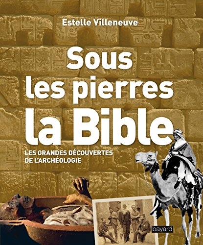 Sous les pierres, la Bible : les grandes découvertes de l'archéologie