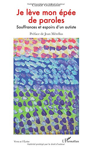 Je lève mon épée de paroles : souffrances et espoirs d'un autiste