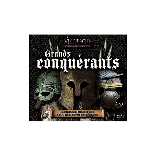 Guerriers. L'époque des conquêtes : grands conquérants, les exploits guerriers de tous les temps : d
