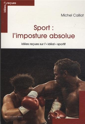 Sport : l'imposture absolue : idées reçues sur l'idéal sportif