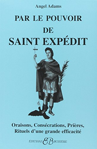 Par le pouvoir de saint Expédit : oraisons, consécrations, prières, rituels d'une grande efficacité