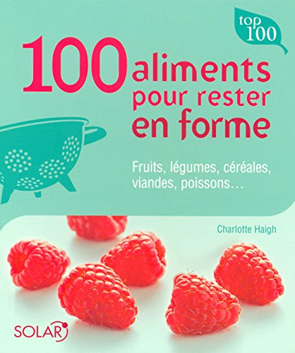 100 aliments pour rester en forme : fruits, légumes, céréales, viandes, poissons...
