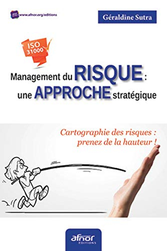 Management du risque, une approche stratégique : cartographie des risques, prenez de la hauteur ! : 