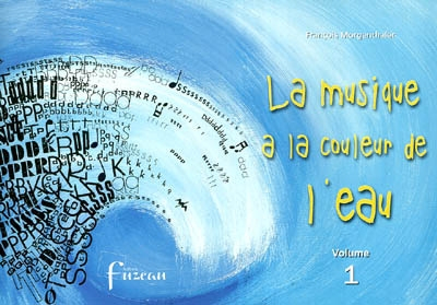 La musique a la couleur de l'eau. Vol. 1. 7 textes-partitions regroupant des productions musicales i