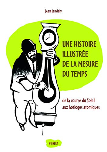 Une histoire illustrée de la mesure du temps : de la course du Soleil aux horloges atomiques