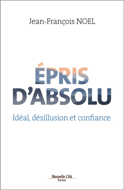 Epris d'absolu : idéal, désillusion et confiance