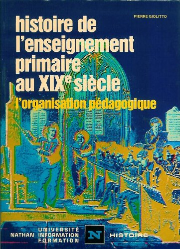 Histoire de l'enseignement primaire au 19e siècle. Vol. 1. L'Organisation pédagogique