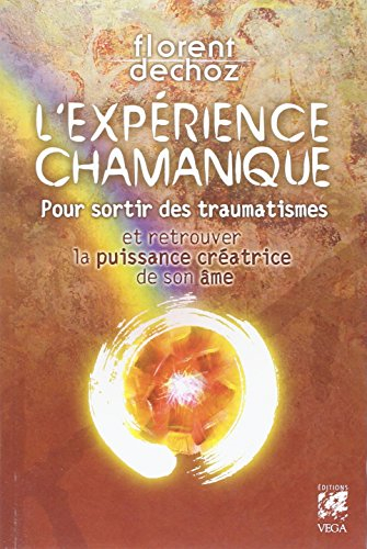 L'expérience chamanique : pour sortir des traumatismes et retrouver la puissance créatrice de son âm