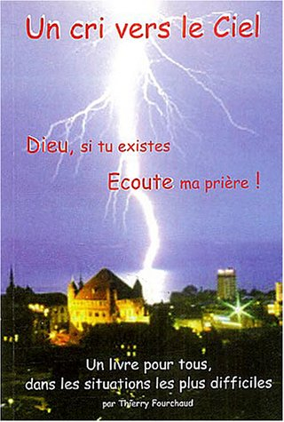 Un cri vers le ciel ! : Dieu si tu existes, écoute ma prière ! : un livre pour tous, dans les situat