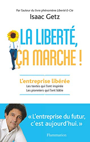 La liberté, ça marche ! : l'entreprise libérée : les textes qui l'ont inspirée, les pionniers qui l'