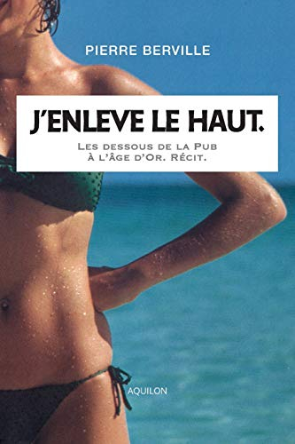 J?enlève le haut.: Les dessous de la Pub à l?âge d?or.