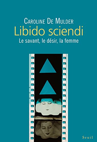 Libido sciendi : le savant, le désir, la femme