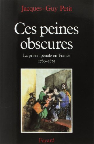Ces peines obscures : la prison pénale en France, 1780-1875