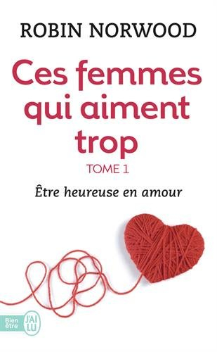 Ces femmes qui aiment trop. Vol. 1. Etre heureuse en amour