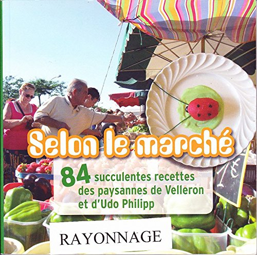 Selon le marché 84 succulentes recettes des paysannes de Velleron et d'Udo Philipp