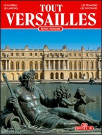 Tout Versailles : le château, les jardins, les Trianons, les fontaines